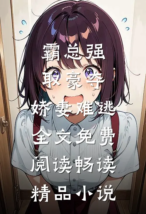 霸总强取豪夺,娇妻难逃全文免费阅读畅读精品小说