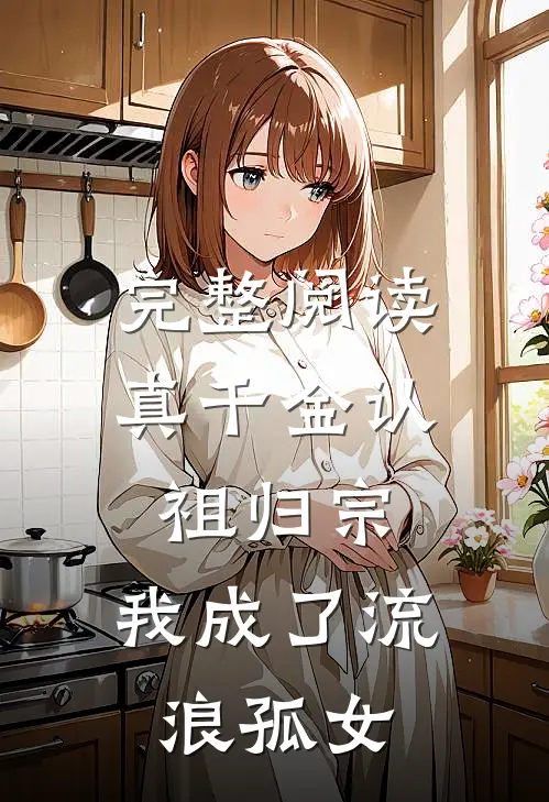 完整阅读真千金认祖归宗，我成了流浪孤女