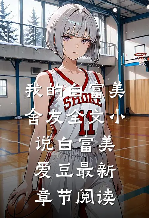 我的白富美舍友全文小说白富美爱豆最新章节阅读