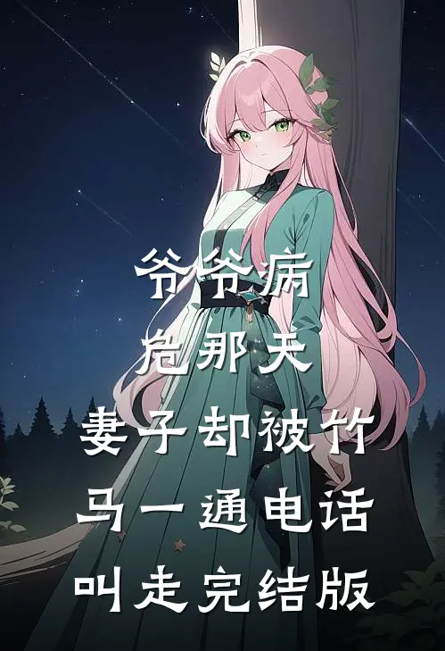 爷爷病危那天，妻子却被竹马一通电话叫走完结版