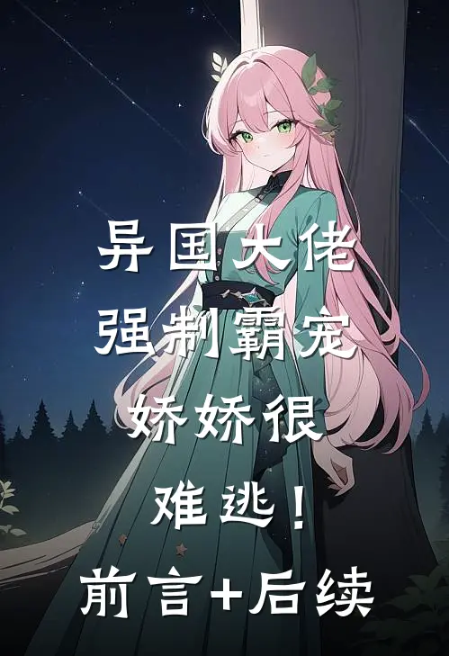 异国大佬强制霸宠，娇娇很难逃！前言+后续