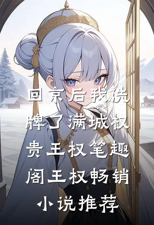 回京后我洗牌了满城权贵王权笔趣阁 王权畅销小说推荐