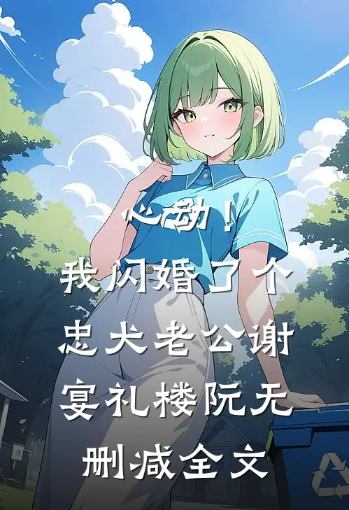 心动！我闪婚了个忠犬老公谢宴礼楼阮无删减全文