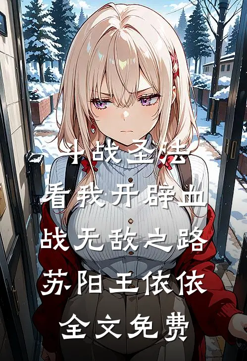 斗战圣法：看我开辟血战无敌之路苏阳王依依全文免费