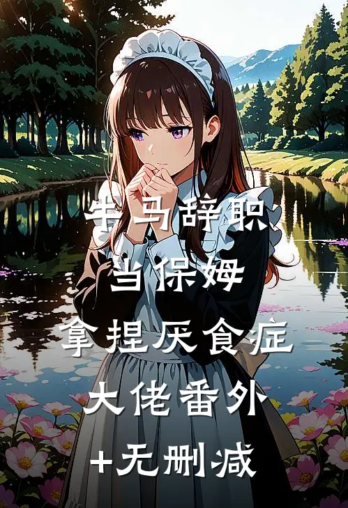 牛马辞职当保姆，拿捏厌食症大佬番外+无删减