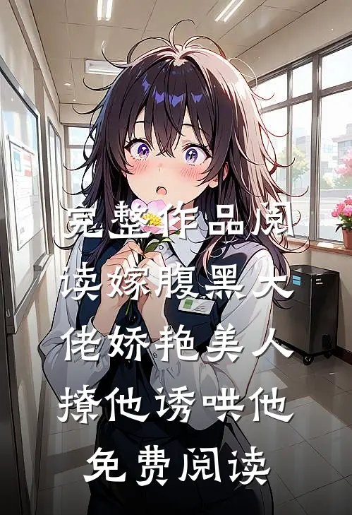 完整作品阅读嫁腹黑大佬娇艳美人撩他诱哄他免费阅读