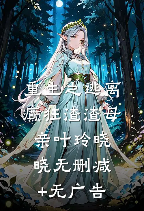 重生之逃离癫狂渣渣母亲叶玲晓晓无删减+无广告