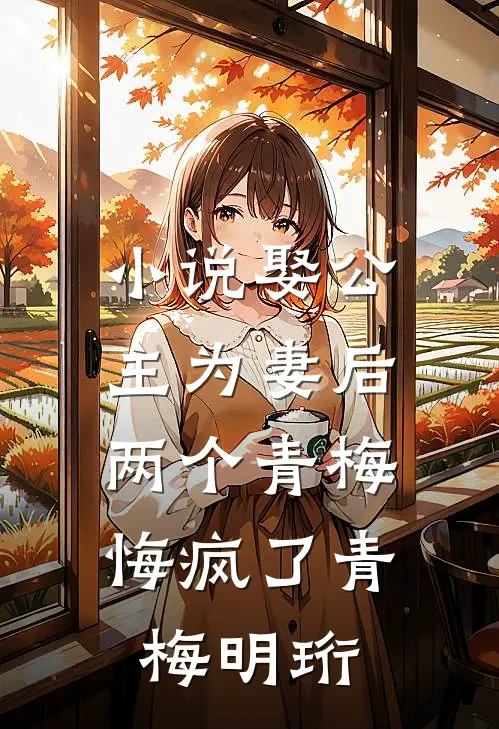小说娶公主为妻后，两个青梅悔疯了(青梅明珩)