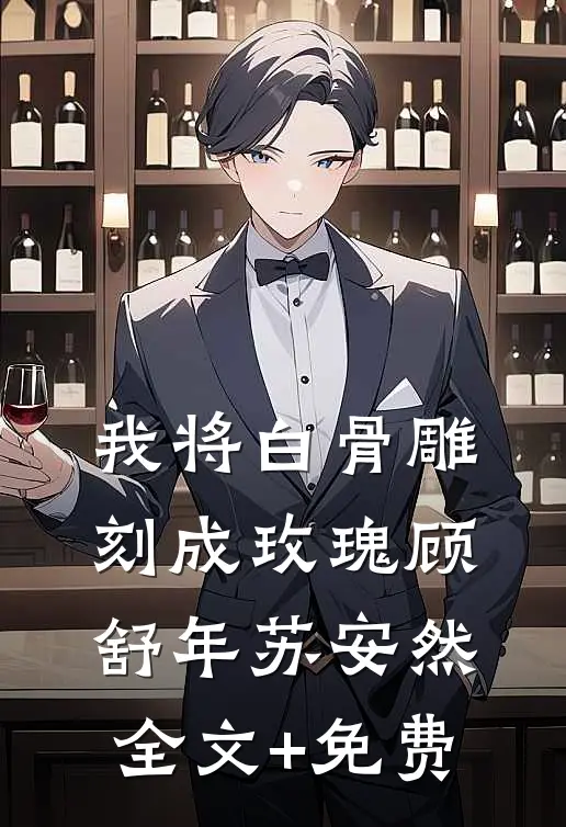 我将白骨雕刻成玫瑰顾舒年苏安然全文+免费