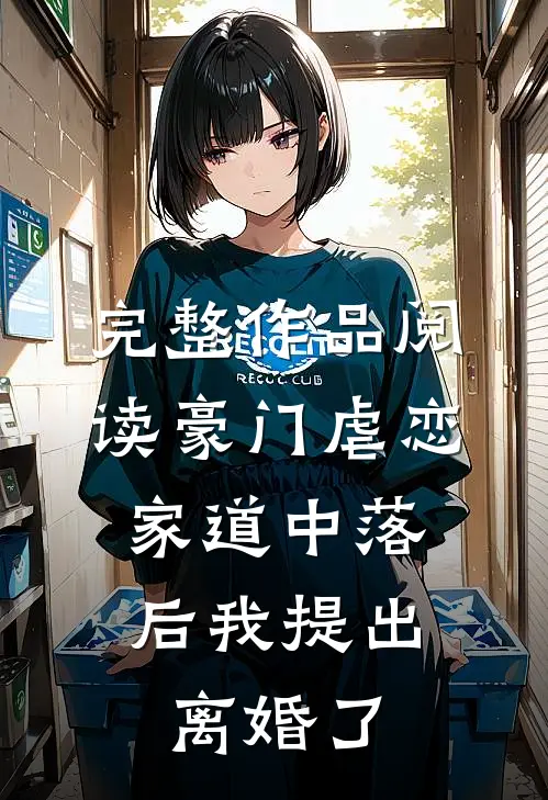 完整作品阅读豪门虐恋：家道中落后我提出离婚了