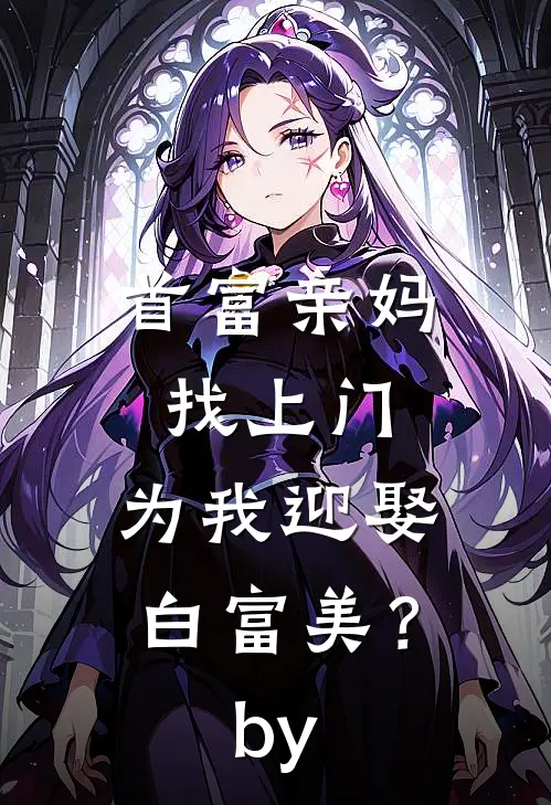 首富亲妈找上门，为我迎娶白富美？by