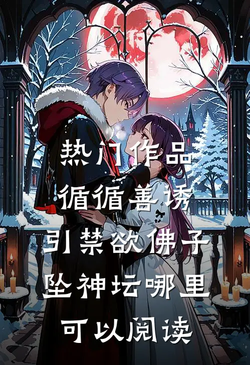 热门作品循循善诱,引禁欲佛子坠神坛哪里可以阅读