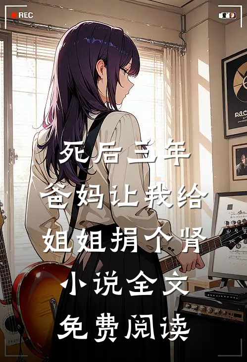 死后三年，爸妈让我给姐姐捐个肾小说全文免费阅读