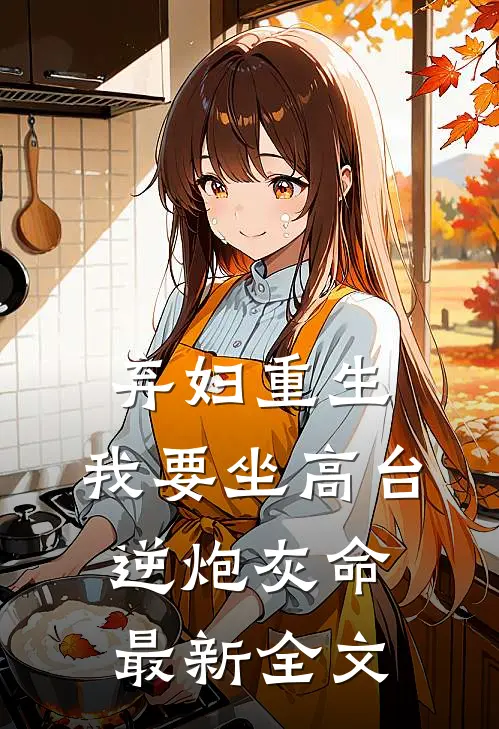 弃妇重生，我要坐高台，逆炮灰命最新全文