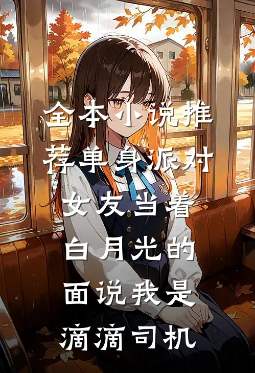 全本小说推荐单身派对，女友当着白月光的面说我是滴滴司机