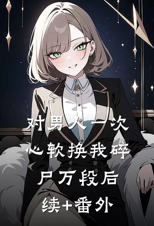 对男人一次心软换我碎尸万段后续+番外