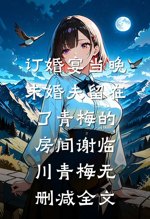 订婚宴当晚，未婚夫留在了青梅的房间谢临川青梅无删减全文
