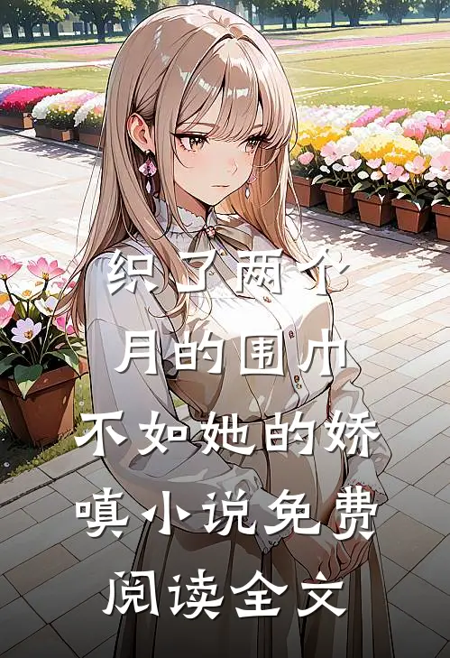 织了两个月的围巾，不如她的娇嗔小说免费阅读全文