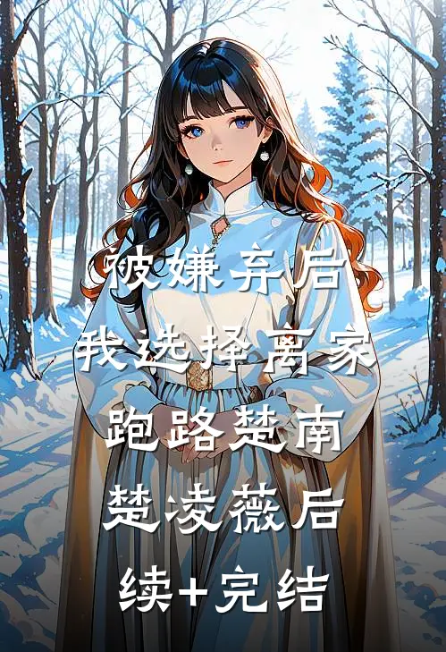 被嫌弃后，我选择离家跑路楚南楚凌薇后续+完结