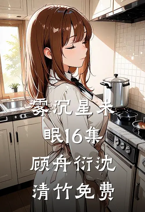 雾沉星未眠16集顾舟衍沈清竹免费