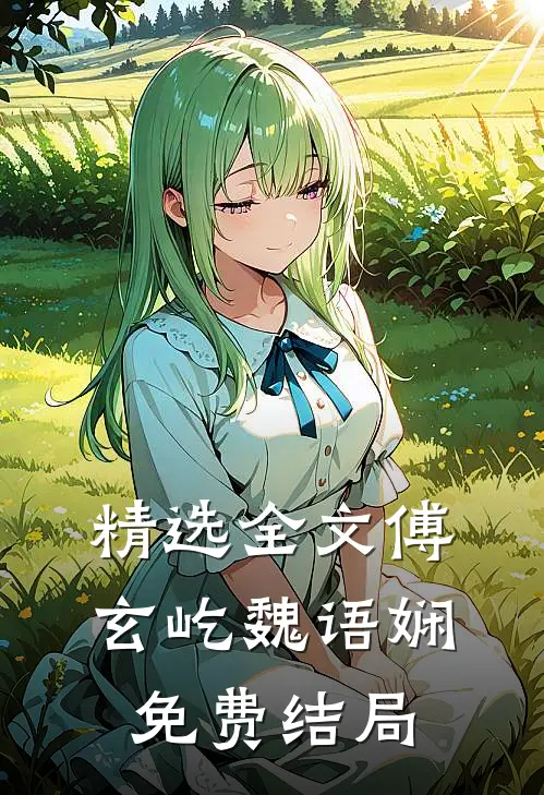 精选全文傅玄屹魏语娴免费结局