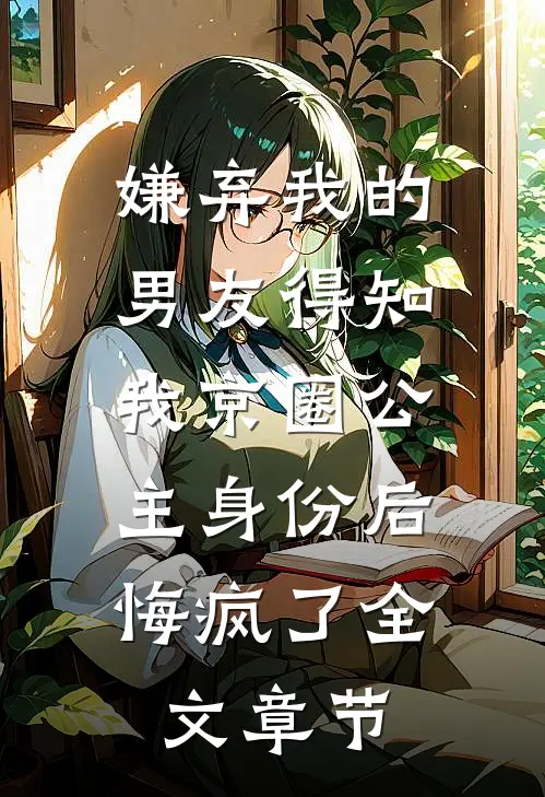 嫌弃我的男友得知我京圈公主身份后，悔疯了全文章节