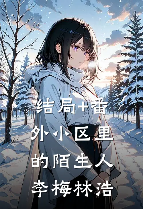 结局+番外小区里的陌生人李梅林浩