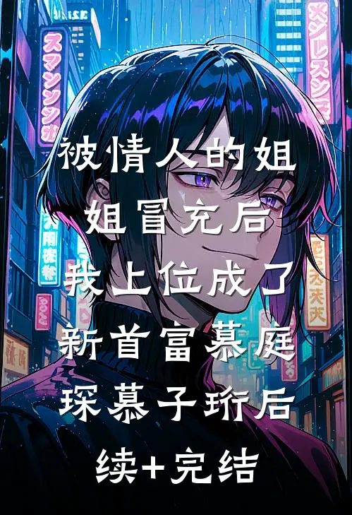 被情人的姐姐冒充后，我上位成了新首富慕庭琛慕子珩后续+完结