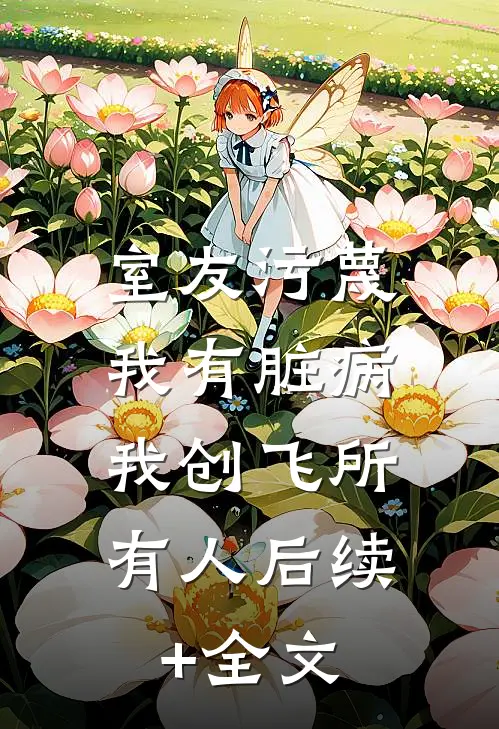 室友污蔑我有脏病，我创飞所有人后续+全文