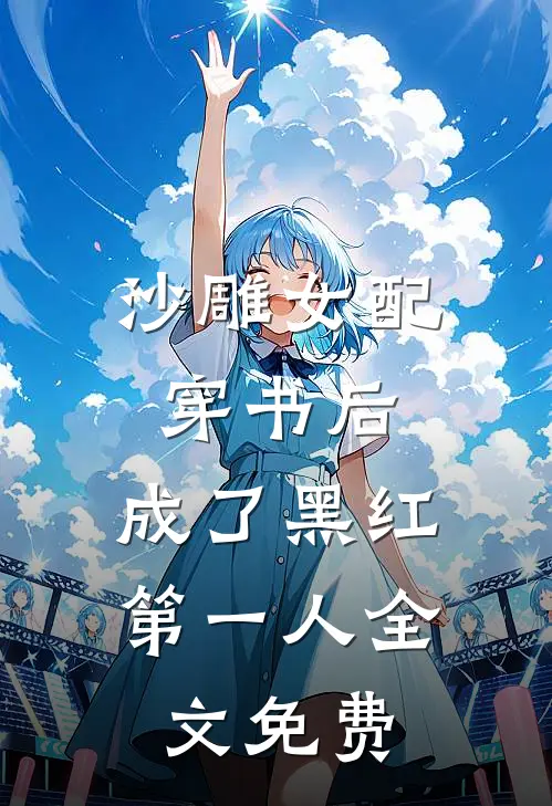 沙雕女配穿书后，成了黑红第一人全文免费