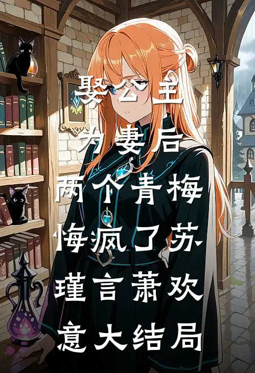 娶公主为妻后，两个青梅悔疯了苏瑾言萧欢意大结局