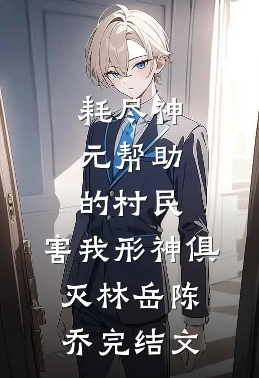 耗尽神元帮助的村民，害我形神俱灭林岳陈乔完结文