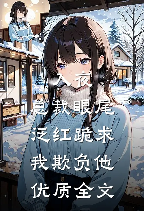 入夜，总裁眼尾泛红跪求我欺负他优质全文