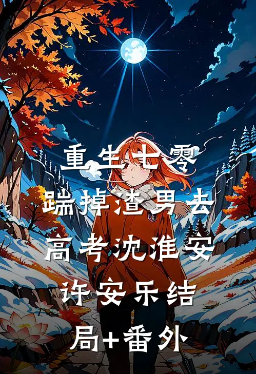 重生七零：踹掉渣男去高考沈淮安许安乐结局+番外