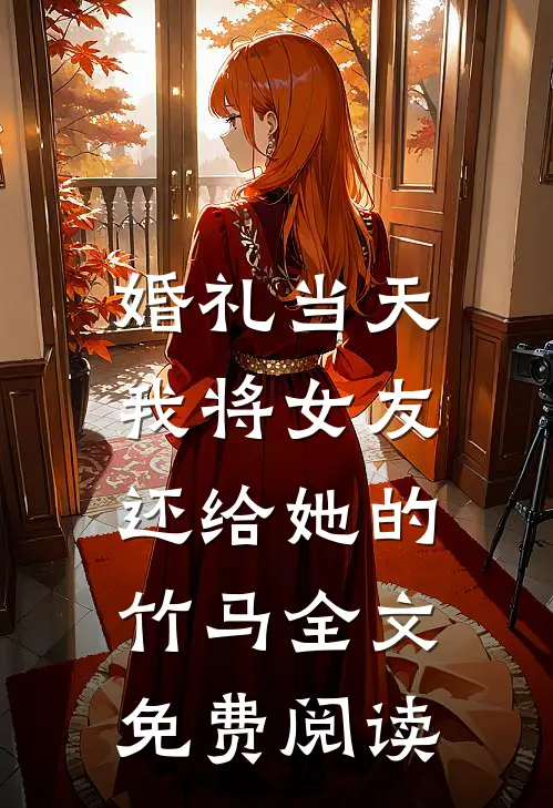 婚礼当天，我将女友还给她的竹马全文免费阅读