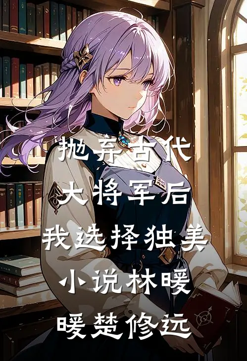 抛弃古代大将军后，我选择独美小说林暖暖楚修远