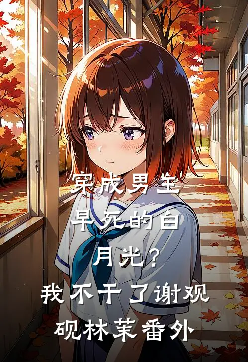 穿成男主早死的白月光？我不干了谢观砚林茉番外