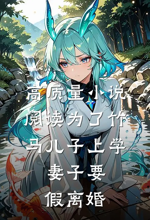 高质量小说阅读为了竹马儿子上学，妻子要假离婚