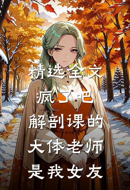精选全文疯了吧，解剖课的大体老师是我女友