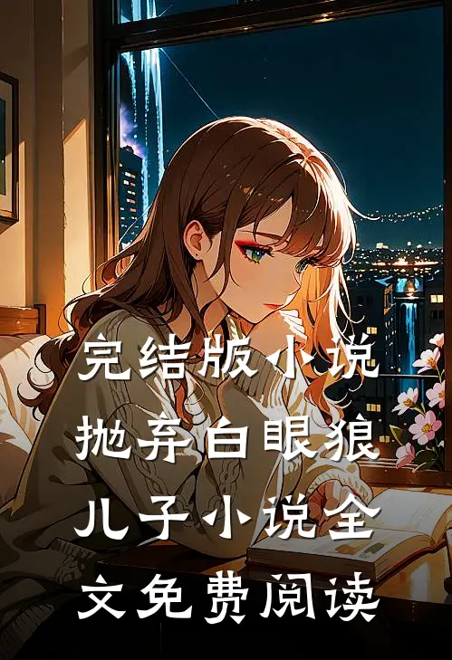 完结版小说抛弃白眼狼儿子小说全文免费阅读