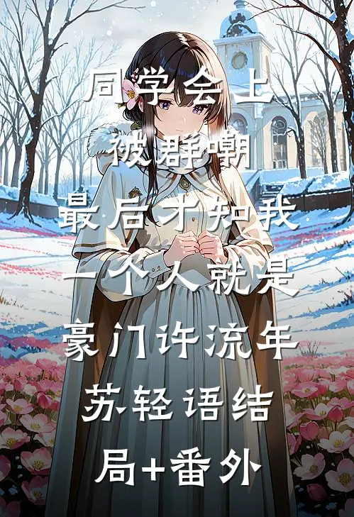 同学会上被群嘲，最后才知我一个人就是豪门许流年苏轻语结局+番外