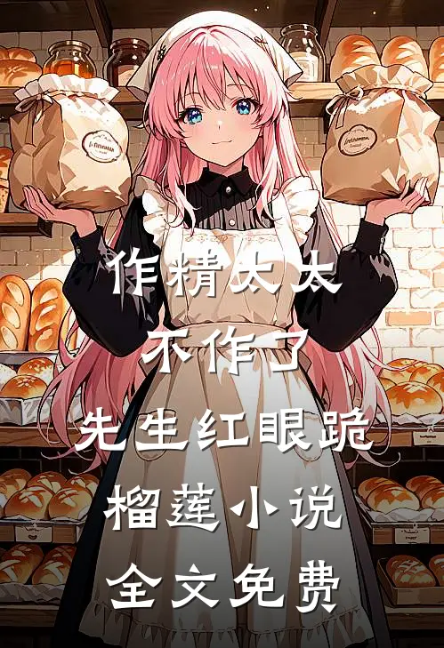 作精太太不作了，先生红眼跪榴莲小说全文免费