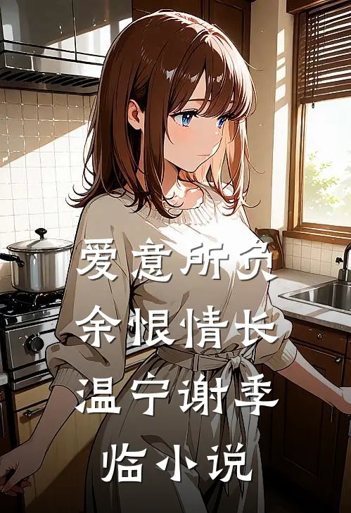 爱意所负，余恨情长温宁谢季临小说