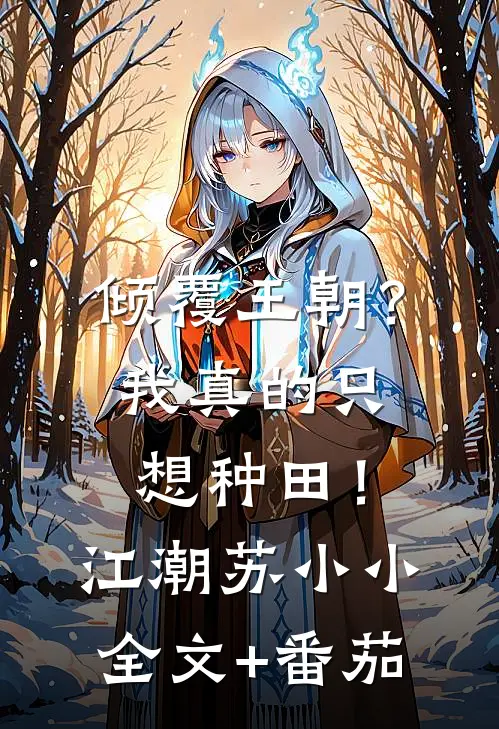 倾覆王朝？我真的只想种田！江潮苏小小全文+番茄