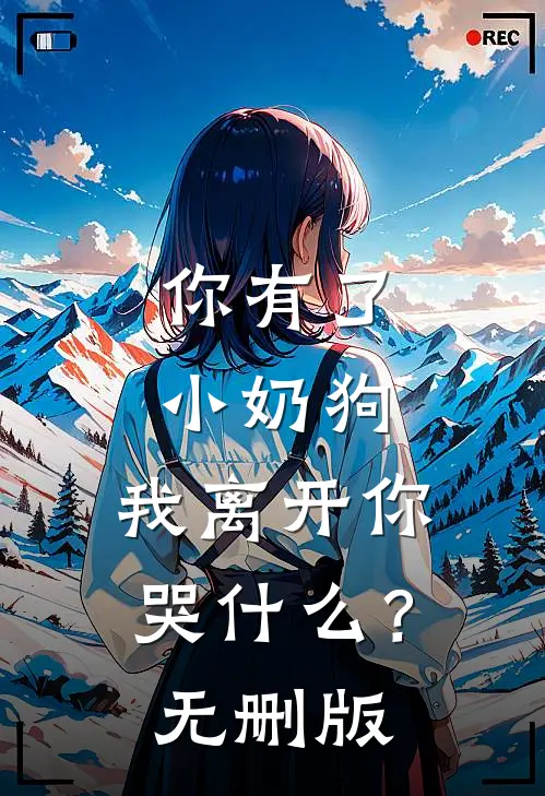 你有了小奶狗，我离开你哭什么？无删版