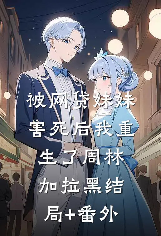 被网贷妹妹害死后我重生了周林加拉黑结局+番外