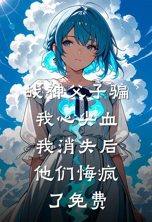 战神父子骗我心尖血，我消失后他们悔疯了免费