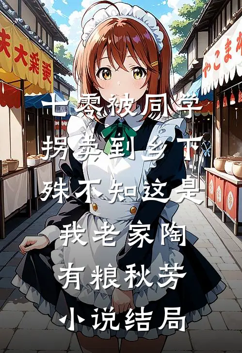 七零被同学拐卖到乡下，殊不知这是我老家陶有粮秋芳小说结局