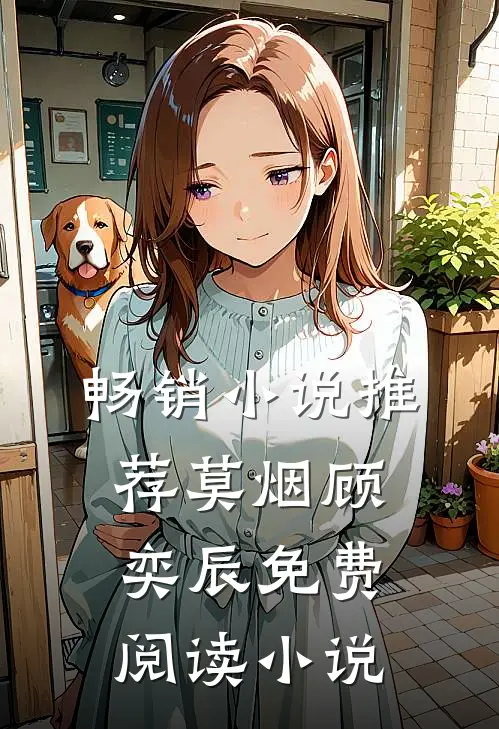 畅销小说推荐莫烟顾奕辰免费阅读 小说