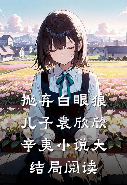 抛弃白眼狼儿子袁欣欣辛夷小说大结局阅读